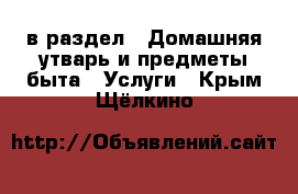  в раздел : Домашняя утварь и предметы быта » Услуги . Крым,Щёлкино